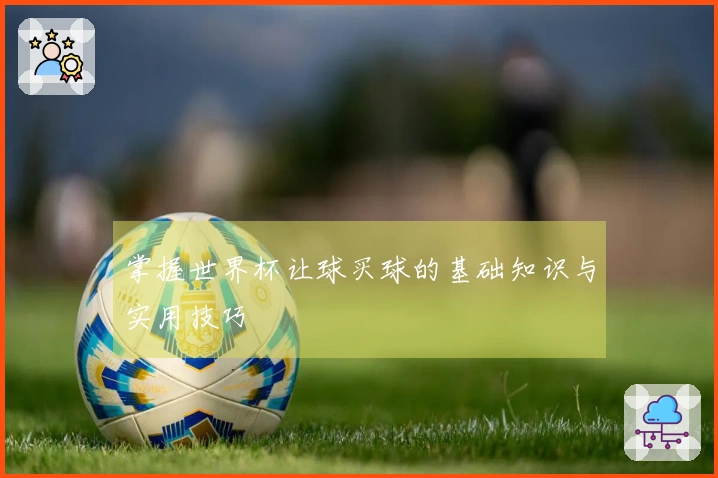 掌握世界杯让球买球的基础知识与实用技巧