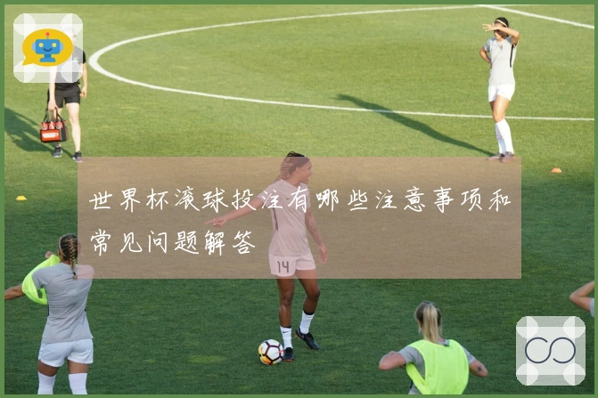 世界杯滚球投注有哪些注意事项和常见问题解答