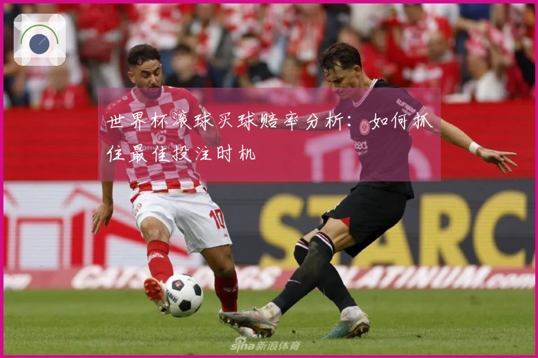 世界杯滚球买球赔率分析：如何抓住最佳投注时机