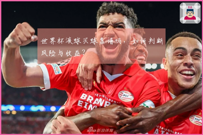 世界杯滚球买球靠谱吗，如何判断风险与收益？