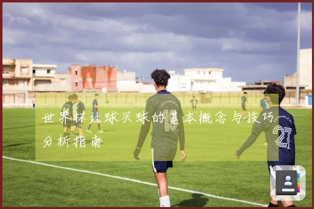 世界杯让球买球的基本概念与技巧分析指南