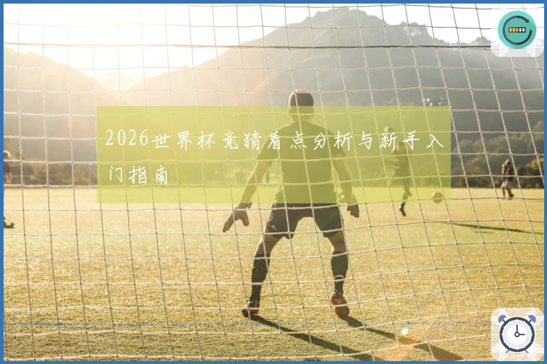 2026世界杯竞猜看点分析与新手入门指南