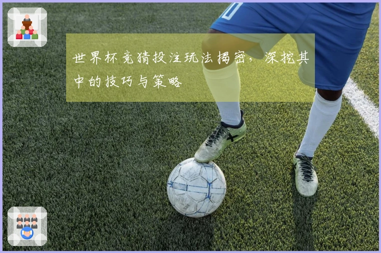 世界杯竞猜投注玩法揭密，深挖其中的技巧与策略