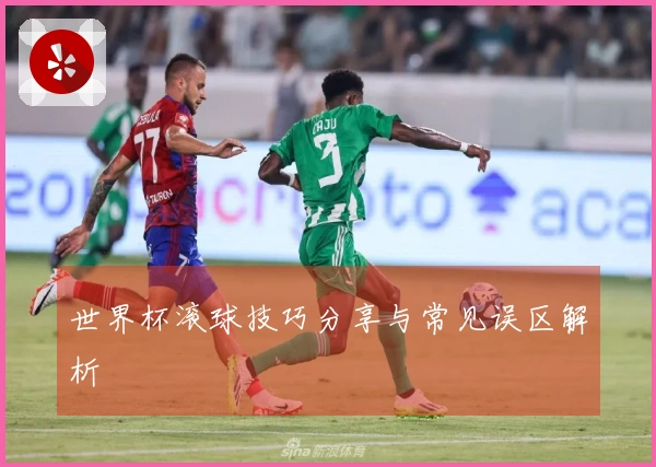 世界杯滚球技巧分享与常见误区解析
