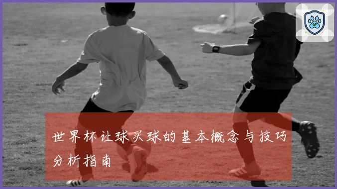 世界杯让球买球的基本概念与技巧分析指南