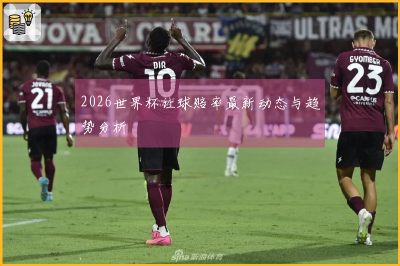 2026世界杯让球赔率最新动态与趋势分析