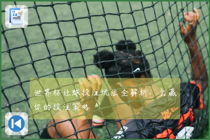 世界杯让球投注玩法全解析，打赢你的投注策略