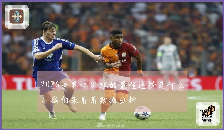 2026世界杯买球的最佳选择是什么？我们来看看数据分析